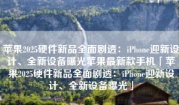 苹果2025硬件新品全面剧透：iPhone迎新设计、全新设备曝光苹果最新款手机「苹果2025硬件新品全面剧透：iPhone迎新设计、全新设备曝光」
