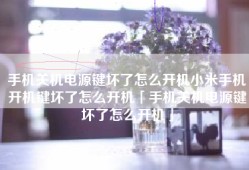 手机关机电源键坏了怎么开机小米手机开机键坏了怎么开机「手机关机电源键坏了怎么开机」