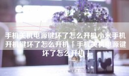 手机关机电源键坏了怎么开机小米手机开机键坏了怎么开机「手机关机电源键坏了怎么开机」