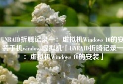 UNRAID折腾记录一：虚拟机Windows 10的安装手机windows虚拟机「UNRAID折腾记录一：虚拟机Windows 10的安装」