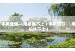 手机能连wifi电脑连不上（手机能联wifi,电脑连不上）