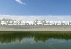 手机是怎么运行的（手机是怎样运行的）
