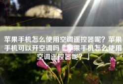 苹果手机怎么使用空调遥控器呢？苹果手机可以开空调吗「苹果手机怎么使用空调遥控器呢？」
