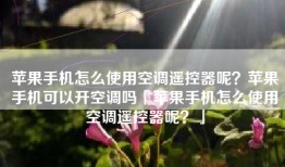苹果手机怎么使用空调遥控器呢？苹果手机可以开空调吗「苹果手机怎么使用空调遥控器呢？」