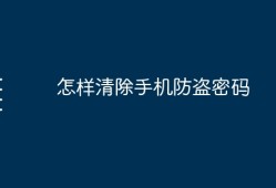 怎样清除手机防盗密码手机防盗「怎样清除手机防盗密码」