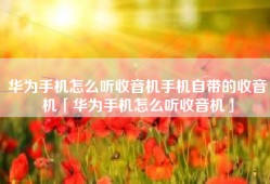 华为手机怎么听收音机手机自带的收音机「华为手机怎么听收音机」