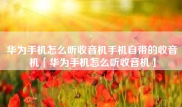 华为手机怎么听收音机手机自带的收音机「华为手机怎么听收音机」