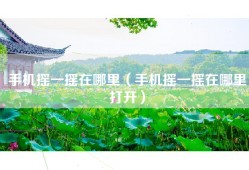 手机摇一摇在哪里（手机摇一摇在哪里打开）