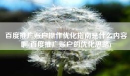 百度推广账户操作优化指南是什么内容啊(百度推广账户的优化思路)