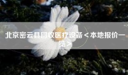 北京密云县回收医疗设备＜本地报价一览＞