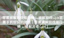 苹果破解游戏排行榜 ios破解游戏top10苹果手机好玩的游戏「苹果破解游戏排行榜 ios破解游戏top10」