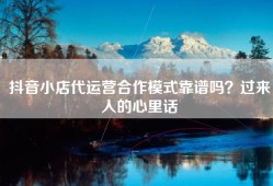 抖音小店代运营合作模式靠谱吗？过来人的心里话