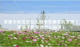 苹果手机发烫怎么回事苹果手机发烫「苹果手机发烫怎么回事」