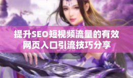 提升SEO短视频流量的有效网页入口引流技巧分享