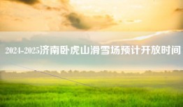 2024-2025济南卧虎山滑雪场预计开放时间