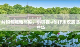 解锁创意新高度，小狐狸AI创作系统震撼登场