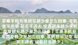 苹果手机充电越充越少是怎么回事_手机显示充电 却充不进去 或者越来越少手机电量越充越少是怎么回事「苹果手机充电越充越少是怎么回事_手机显示充电 却充不进去 或者越来越少」