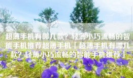 超薄手机有哪几款？轻薄小巧流畅的智能手机推荐超薄手机「超薄手机有哪几款？轻薄小巧流畅的智能手机推荐」