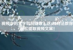 视频中的文字如何提取？这4种方法教你轻松提取视频文案！