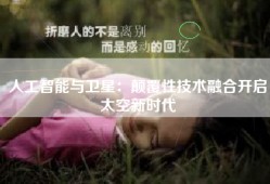 人工智能与卫星：颠覆性技术融合开启太空新时代