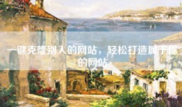 一键克隆别人的网站，轻松打造属于你的网站