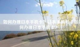 如何办理日本手机卡？日本手机号「如何办理日本手机卡？」