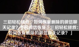 三招轻松拯救：如何恢复删除的微信聊天记录？手机微信恢复「三招轻松拯救：如何恢复删除的微信聊天记录？」