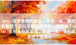 iQOO 3变形金刚限量版，手感一流，要的就是这个范儿不同品牌手机一键换机「iQOO 3变形金刚限量版，手感一流，要的就是这个范儿」