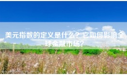 美元指数的定义是什么？它如何影响全球金融市场？