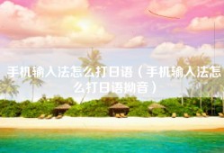 手机输入法怎么打日语（手机输入法怎么打日语拗音）