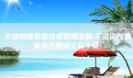 关键词搜索量排名查询工具(关键词搜索量排名查询工具下载)