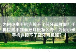 为何小米手机连接不了蓝牙耳机呢？手机检测不到蓝牙耳机怎么办「为何小米手机连接不了蓝牙耳机呢？」