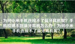 为何小米手机连接不了蓝牙耳机呢？手机检测不到蓝牙耳机怎么办「为何小米手机连接不了蓝牙耳机呢？」