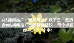 b站视频推广：当然可以！以下是一些适合B站视频推广的新标题建议，每个标题都不少于10个字：