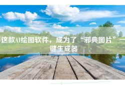 这款AI绘图软件，成为了“邪典图片”一键生成器