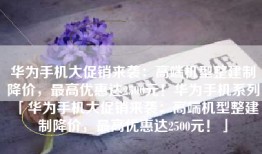 华为手机大促销来袭：高端机型整建制降价，最高优惠达2500元！华为手机系列「华为手机大促销来袭：高端机型整建制降价，最高优惠达2500元！」