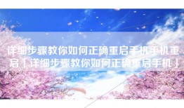 详细步骤教你如何正确重启手机手机重启「详细步骤教你如何正确重启手机」