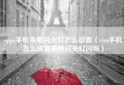 oppo手机来电闪光灯怎么设置（vivo手机怎么设置来电闪光灯闪烁）