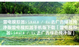 雷电模拟器5 5.0.61.0 ／ 3.x 去广告绿色纯净版雷电模拟器手机版下载「雷电模拟器5 5.0.61.0 ／ 3.x 去广告绿色纯净版」