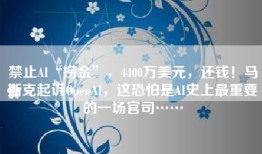 禁止AI“捞金”，4400万美元，还钱！马斯克起诉OpenAI，这恐怕是AI史上最重要的一场官司……