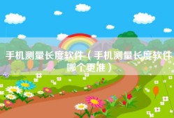 手机测量长度软件（手机测量长度软件哪个更准）