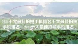 2024十大最佳拍照手机排名十大最佳拍照手机排名「2024十大最佳拍照手机排名」