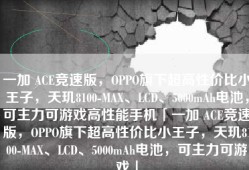 一加 ACE竞速版，OPPO旗下超高性价比小王子，天玑8100-MAX、LCD、5000mAh电池，可主力可游戏高性能手机「一加 ACE竞速版，OPPO旗下超高性价比小王子，天玑8100-MAX、LCD、5000mAh电池，可主力可游戏」