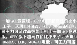 一加 ACE竞速版，OPPO旗下超高性价比小王子，天玑8100-MAX、LCD、5000mAh电池，可主力可游戏高性能手机「一加 ACE竞速版，OPPO旗下超高性价比小王子，天玑8100-MAX、LCD、5000mAh电池，可主力可游戏」