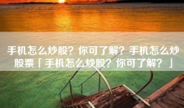 手机怎么炒股？你可了解？手机怎么炒股票「手机怎么炒股？你可了解？」