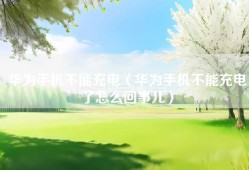 华为手机不能充电（华为手机不能充电了怎么回事儿）