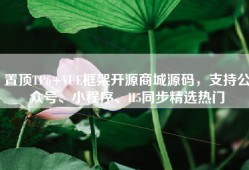置顶TP6+VUE框架开源商城源码，支持公众号、小程序、H5同步精选热门
