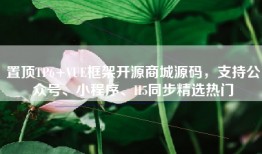 置顶TP6+VUE框架开源商城源码，支持公众号、小程序、H5同步精选热门