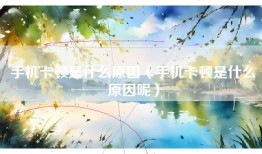 手机卡顿是什么原因（手机卡顿是什么原因呢）