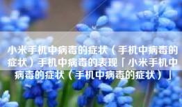 小米手机中病毒的症状（手机中病毒的症状）手机中病毒的表现「小米手机中病毒的症状（手机中病毒的症状）」